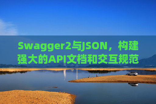 Swagger2与JSON,构建强大的API文档和交互规范 Swagger2与JSON,构建强大的API文档和交互规范
